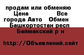 продам или обменяю › Цена ­ 180 000 - Все города Авто » Обмен   . Башкортостан респ.,Баймакский р-н